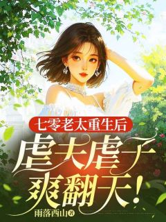 七零老太重生后,虐夫虐子爽翻天!