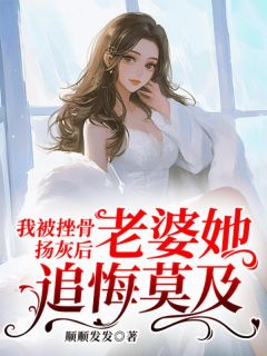 我被挫骨扬灰后，老婆她追悔莫及