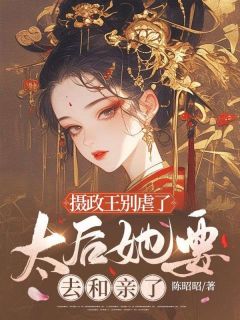 《摄政王别虐了,太后她要去和亲了》小说免费试读 《摄政王别虐了,太后她要去和亲了》最新章节列表