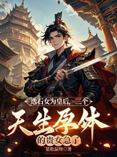 选石女为皇后，三个天生孕体的贵女急了