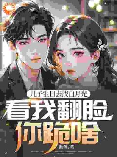 儿子生日去找白月光,看我翻脸你跪啥