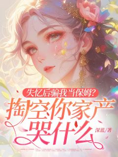 失忆后骗我当保姆?掏空你家产哭什么