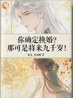 你确定换婚？那可是将来九千岁！