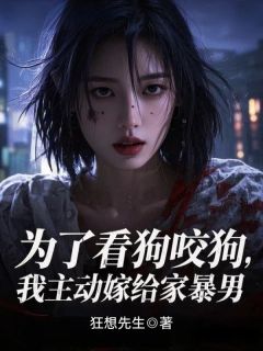为了看狗咬狗，我主动嫁给家暴男章节 为了看狗咬狗，我主动嫁给家暴男小说目录阅读