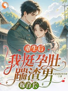 重生后，我挺孕肚踹渣男，嫁首长
