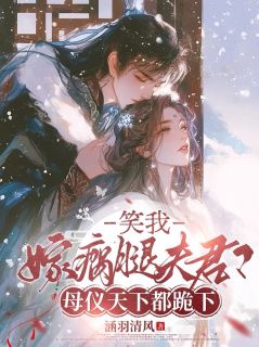 笑我嫁瘸腿夫君?母仪天下都跪下笑我嫁瘸腿夫君?母仪天下都跪下苏云栖傅砚行by涵羽清风完整在线阅读