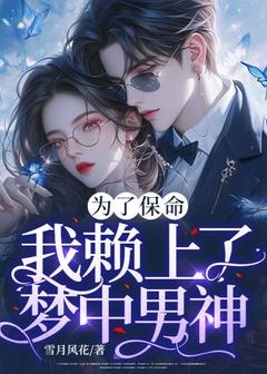 为了保命，我赖上了梦中男神最新章节免费阅读（完整版未删节）