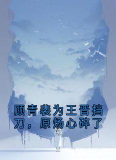 顾青裴为王晋挡刀，原炀心碎了