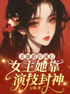 美貌值拉满后,女主她靠演技封神