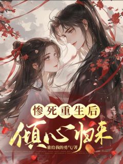 《惨死重生后,倾心归来》小说全文精彩试读 《惨死重生后,倾心归来》最新章节目录