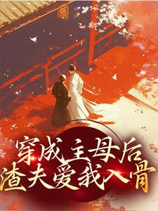 穿成主母后,渣夫爱我入骨