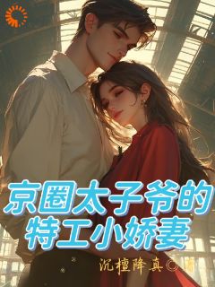 京圈太子爷的特工小娇妻