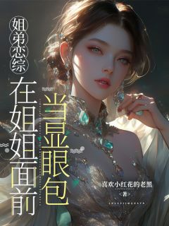 《姐弟恋综：在姐姐面前当显眼包》完结版在线阅读 《姐弟恋综：在姐姐面前当显眼包》最新章节目录