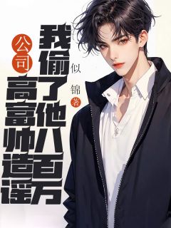 《公司高富帅造谣我偷了他八百万》大结局免费阅读 《公司高富帅造谣我偷了他八百万》最新章节列表