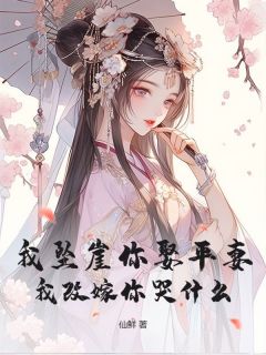 我坠崖你娶平妻，我改嫁你哭什么？