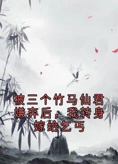 被三个竹马仙君嫌弃后，我转身嫁给乞丐