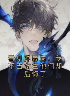 看见弹幕后，我不当女主他们却后悔了