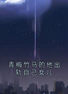 青梅竹马的他出轨自己女儿