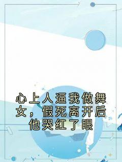 心上人逼我做舞女,假死离开后他哭红了眼