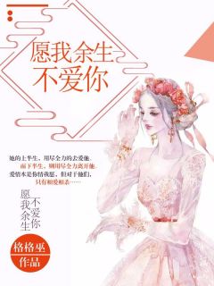 《愿我余生不爱你》小说在线阅读 《愿我余生不爱你》最新章节列表