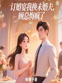 《订婚宴我换未婚夫，顾总悔疯了》唐棠顾清野小说在线阅读