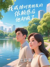 《我戒掉对男朋友的依赖感后,他却疯了》完结版精彩试读 《我戒掉对男朋友的依赖感后,他却疯了》最新章节列表