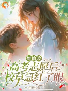 《她偷改高考志愿后,校草急红了眼》小说全文精彩章节在线阅读(许欢贺卿尘苏可心)
