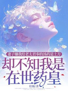 妻子嫌我奉给老太君的汤药是土方，却不知我是在世药皇by桔柚 杨如云周仁川小说全本