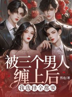 《被三个男人缠上后，我选择全都要》小说完结版在线试读 江妄祁修小说阅读