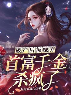 破产后被嫌弃,首富千金杀疯了