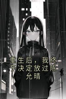 重生后，我终于决定放过陈允晴