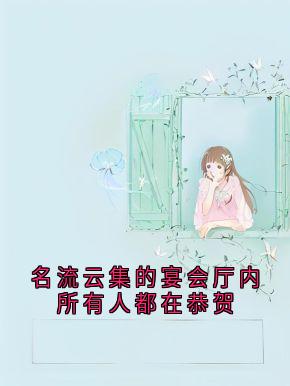 《名流云集的宴会厅内所有人都在恭贺》最新章节免费阅读（完整版未删节）