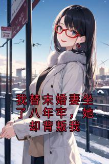 《我替未婚妻坐了八年牢，她却背叛我》齐若涵云恒章节列表免费试读