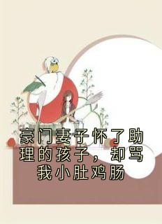 豪门妻子怀了助理的孩子,却骂我小肚鸡肠