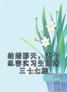 结婚那天,妻子纵容实习生猛踹三十七脚