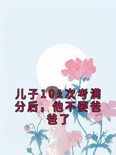 儿子101次考满分后,他不要爸爸了
