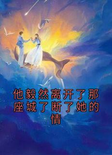 他毅然离开了那座城了断了她的情