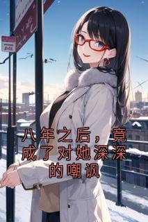 八年之后,竟成了对她深深的嘲讽