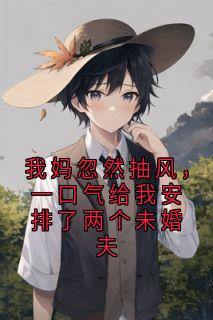 我妈忽然抽风，一口气给我安排了两个未婚夫