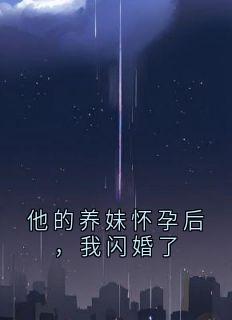 他的养妹怀孕后,我闪婚了