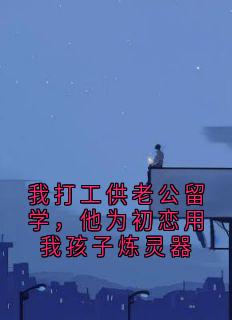 我打工供老公留学，他为初恋用我孩子炼灵器