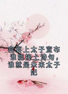 宫宴上太子宣布谁能接上诗句,谁就是未来太子妃