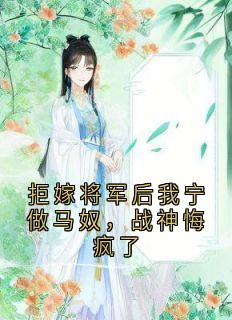 拒嫁将军后我宁做马奴，战神悔疯了