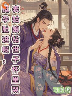 姜芙魏铮大结局在线阅读 挺孕肚进帐,表姑娘钻世子怀里哭免费阅读