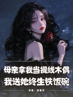 母亲拿我当提线木偶，我送她终生铁饭碗