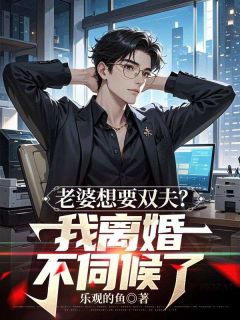 老婆想要双夫?我离婚不伺候了