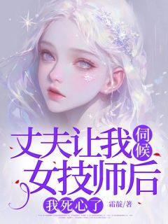 丈夫让我伺候女技师后，我死心了林晔臣叶明疏姜浅浅 by霜靛完整在线阅读
