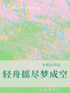 《轻舟摇尽梦成空》完结版精彩阅读 《轻舟摇尽梦成空》最新章节目录