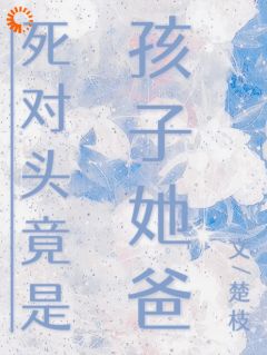 《死对头竟是孩子她爸》小说完结版在线阅读 南乔江屿白小说全文