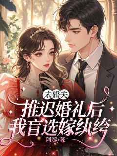 未婚夫推迟婚礼后，我盲选嫁纨绔